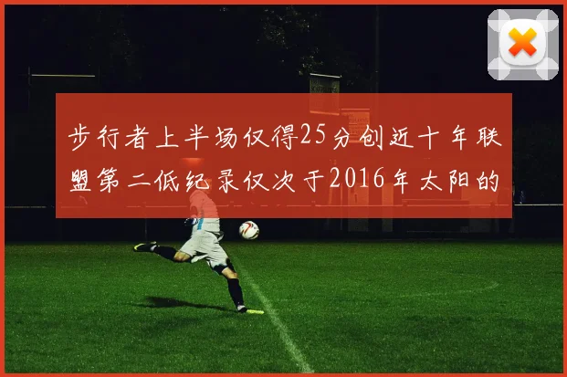 步行者上半场仅得25分创近十年联盟第二低纪录仅次于2016年太阳的22分