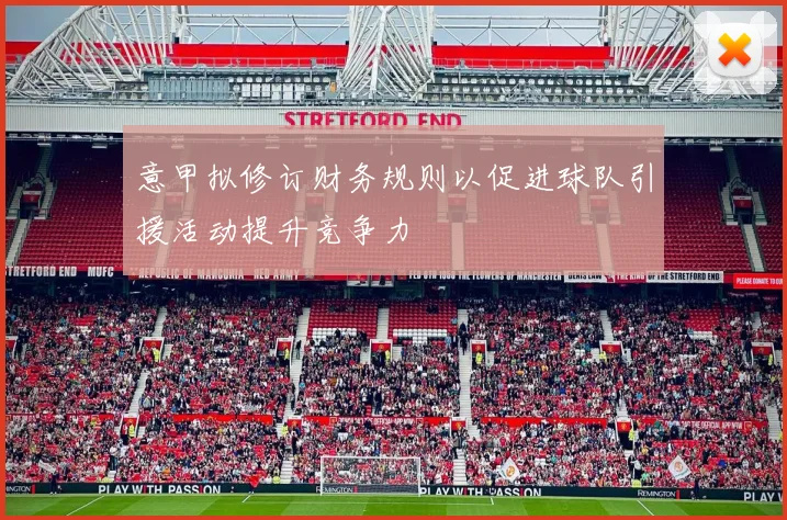 意甲拟修订财务规则以促进球队引援活动提升竞争力