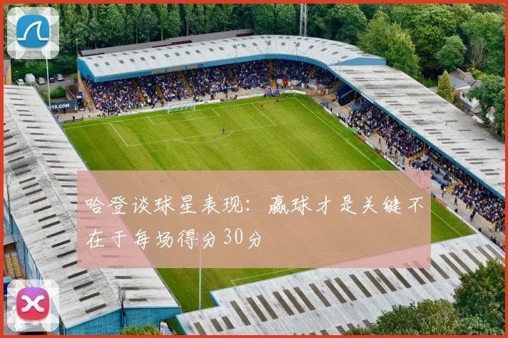 哈登谈球星表现：赢球才是关键不在于每场得分30分