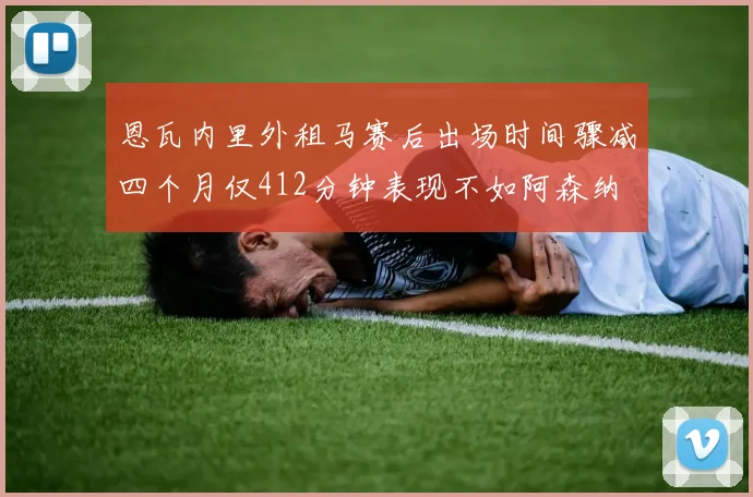 恩瓦内里外租马赛后出场时间骤减四个月仅412分钟表现不如阿森纳
