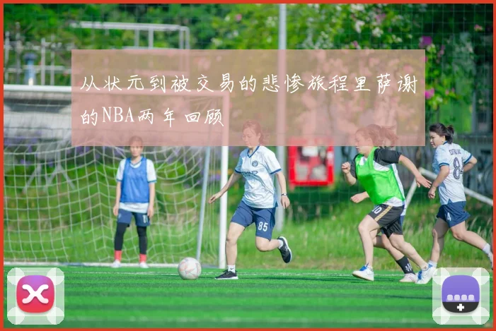从状元到被交易的悲惨旅程里萨谢的NBA两年回顾
